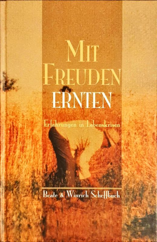 Scheffbuch, Beate; Scheffbuch, Winrich: MIT FREUDEN ERNTEN - Erfahrungen in Lebenskrisen